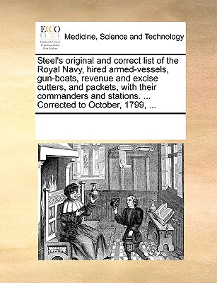 Steel's Original and Correct List of the Royal Navy, Hired Armed-Vessels, Gun-Boats, Revenue and Excise Cutters, and Packets, with Their Commanders and Stations. ... Corrected to October, 1799, ... - Multiple Contributors