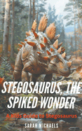 Stegosaurus, the Spiked Wonder: A Kids Guide to Stegosaurus