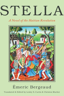 Stella: A Novel of the Haitian Revolution - Bergeaud, Emeric, and Mucher, Christen (Editor), and Curtis, Lesley S. (Edited and translated by)