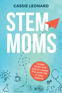 STEM Moms: Design, Build, and Test to Create the Work-Life of Your Dreams