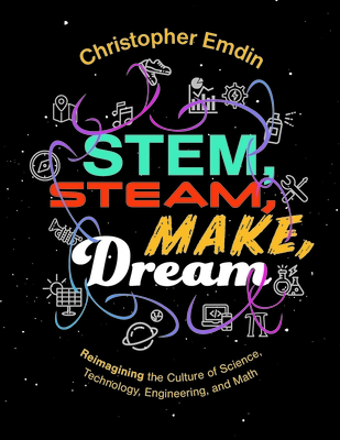 Stem, Steam, Make, Dream: Reimagining the Culture of Science, Technology, Engineering, and Mathematics - Emdin, Christopher