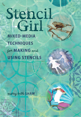 Stencil Girl: Mixed-Media Techniques for Making and Using Stencils - Shaw, Mary Beth