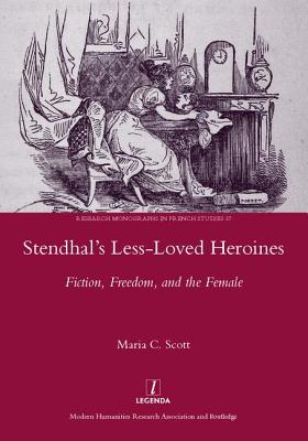 Stendhal's Less-Loved Heroines: Fiction, Freedom, and the Female - Scott, Maria C.