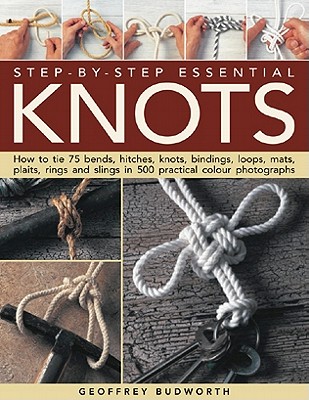 Step-By-Step Essential Knots: How to Tie 75 Bends, Hitches, Knots, Bindings, Loops, Mats, Plaits, Rings and Slings in 500 Practical Colour Photographs - Budworth, Geoffrey
