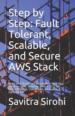 Step by Step: Fault Tolerant, Scalable, and Secure AWS Stack: Build and Showcase a Complete Web App Stack on AWS. Develop skills in EC2, S3, RDS, VPC, IAM, CloudFront, Beanstalk & DynamoDB. - Sirohi, Savitra