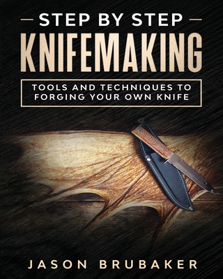 Step by Step Knife Making: Tools and Techniques to Forging Your Own Knife - Brubaker, Jason
