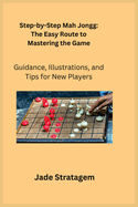 Step-by-Step Mah Jongg: Guidance, Illustrations, and Tips for New Players