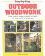 Step-By-Step Outdoor Woodwork: Over Twenty Easy-To-Build Projects for Your Patio and Garden - Lawrence, Mike