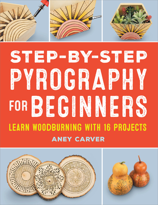 Step-by-Step Pyrography for Beginners: Learn Woodburning with 16 Projects - Carver, Aney