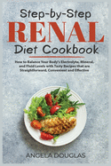 Step-by-Step Renal Diet Cookbook: How to Balance Your Body's Electrolyte, Mineral, and Fluid Levels with Tasty Recipes that are Straightforward, Convenient and Effective