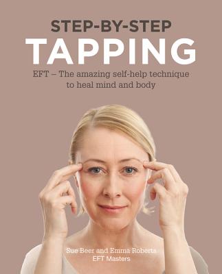 Step-by-Step Tapping: The amazing self-help technique - Beer, Sue, and Roberts, Emma