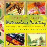 Step by Step Watercolour Painting: A Complete Guide to Mastering Techniques with the Alexander Brothers - Alexander, Gregory, and Alexander, Matthew