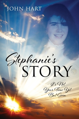 Stephanie's Story: It's Not Your Time Yet But Soon - Hart, John