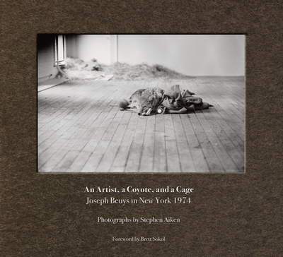 Stephen Aiken: An Artist, a Coyote, and a Cage: Joseph Beuys in New York 1974 - Aiken, Stephen (Editor), and Sokol, Brett (Editor)