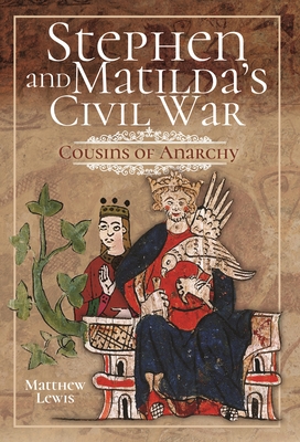 Stephen and Matilda's Civil War: Cousins of Anarchy - Lewis, Matthew