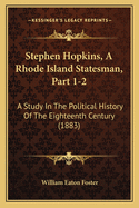 Stephen Hopkins, a Rhode Island Statesman, Part 1-2: A Study in the Political History of the Eighteenth Century (1883)