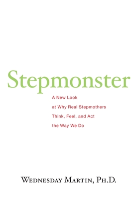 Stepmonster: A New Look at Why Real Stepmothers Think, Feel, and Act the Way We Do - Martin Ph D, Wednesday