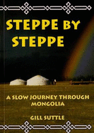 Steppe by Steppe: A Slow Journey Through Mongolia - Suttle, Gill