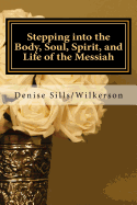 Stepping Into the Body, Soul, Spirit, and Life of the Messiah: Jesus, Who Is He and What Does He Bring Toeach of Us