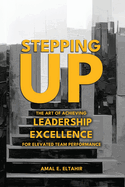 Stepping Up: The Art of Achieving Leadership Excellence for Elevated Team Performance