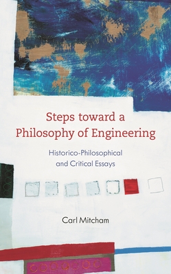 Steps toward a Philosophy of Engineering: Historico-Philosophical and Critical Essays - Mitcham, Carl