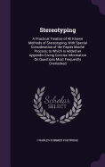 Stereotyping: A Practical Treatise of All Known Methods of Stereotyping, With Special Consideration of the Papier Mach Process; to Which Is Added an Appendix Giving Concise Information On Questions Most Frequently Overlooked