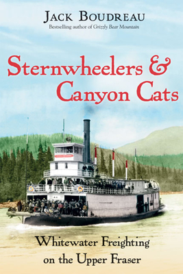 Sternwheelers and Canyon Cats: Whitewater Freighting on the Upper Fraser - Boudreau, Jack