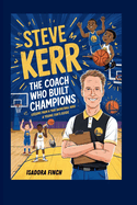 Steve Kerr the Coach Who Built Champions Lessons from a True Basketball Hero a Young Fan's Guide