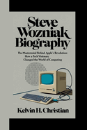 Steve Wozniak Biography: The Mastermind Behind Apple's Revolution How a Tech Visionary Changed the World of Computing