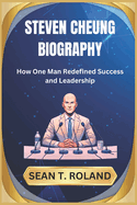 Steven Cheung Biography: How One Man Redefined Success and Leadership