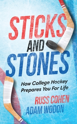 Sticks and Stones: How College Hockey Prepares You for Life - Cohen, Russ, and Wodon, Adam