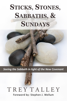 Sticks, Stones, Sabbaths, and Sundays: Seeing the Sabbath in light of the New Covenant - Wellum, Stephen (Foreword by), and Talley, Trey