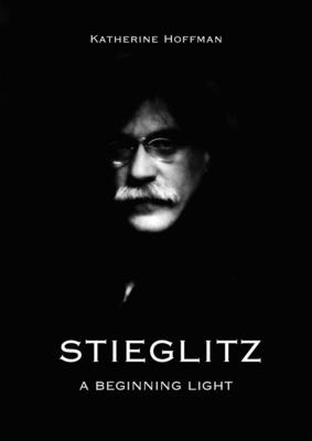 Stieglitz: A Beginning Light - Hoffman, Katherine