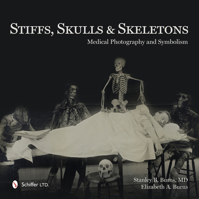 Stiffs, Skulls & Skeletons: Medical Photography and Symbolism - Burns, Stanley B, Dr., and Burns, Elizabeth a