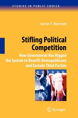 Stifling Political Competition: How Government Has Rigged the System to Benefit Demopublicans and Exclude Third Parties - Bennett, James T.