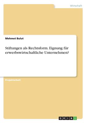 Stiftungen ALS Rechtsform. Eignung F?r Erwerbswirtschaftliche Unternehmen? - Bulut, Mehmet