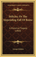 Stilicho, Or The Impending Fall Of Rome: A Historical Tragedy (1860)