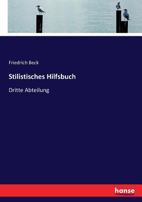 Stilistisches Hilfsbuch: Dritte Abteilung - Beck, Friedrich