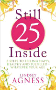 Still 25 Inside: 8 Steps to Feeling Happy, Healthy and Fulfilled - Whatever Your Age