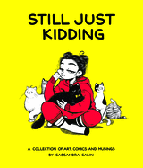 Still Just Kidding: A Collection of Art, Comics, and Musings by Cassandra Calin