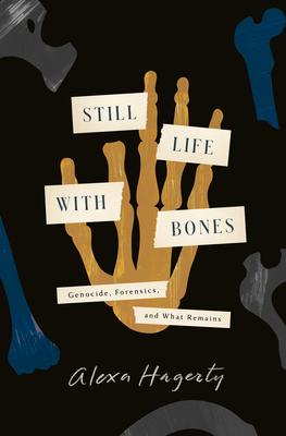 Still Life with Bones: Genocide, Forensics, and What Remains - Hagerty, Alexa