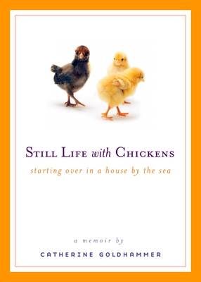 Still Life with Chickens: Starting Over in a House by the Sea - Goldhammer, Catherine