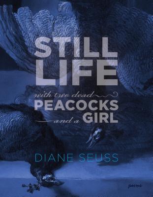 Still Life with Two Dead Peacocks and a Girl: Poems - Seuss, Diane