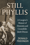 Still Phyllis: A Caregiver's Memoir of Dementia and Creutzfeldt-Jakob Disease