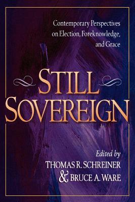 Still Sovereign: Contemporary Perspectives on Election, Foreknowledge, and Grace - Schreiner, Thomas R, Dr., PH.D. (Editor), and Ware, Bruce a (Editor)
