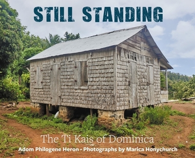 Still Standing: The Ti Kais of Dominica - Heron, Adom Philogene, and Honychurch, Marica (Photographer)