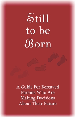 Still to Be Born: A Guide for Bereaved Parents Who Are Making Decisions About Their Future - Schwiebert, Pat
