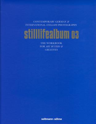 Stilllifealbum 03: Best German and International Stilllife Photography - Seltmann, Oliver (Editor)