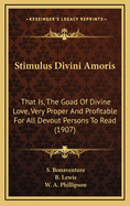 Stimulus Divini Amoris: That Is, The Goad Of Divine Love, Very Proper And Profitable For All Devout Persons To Read (1907)