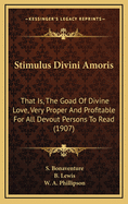 Stimulus Divini Amoris: That Is, the Goad of Divine Love: Very Proper and Profitable for All Devout Persons to Read